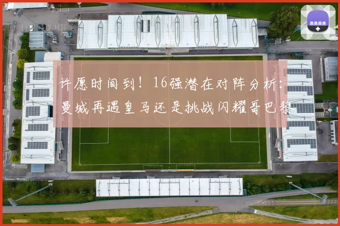 许愿时间到！16强潜在对阵分析：曼城再遇皇马还是挑战闪耀哥巴黎或对决巴萨