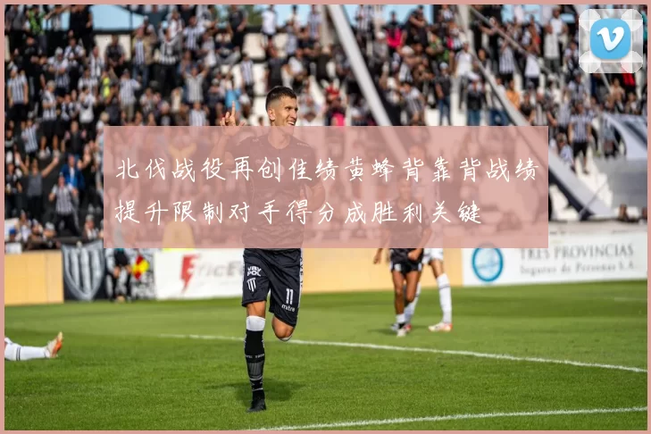 北伐战役再创佳绩黄蜂背靠背战绩提升限制对手得分成胜利关键