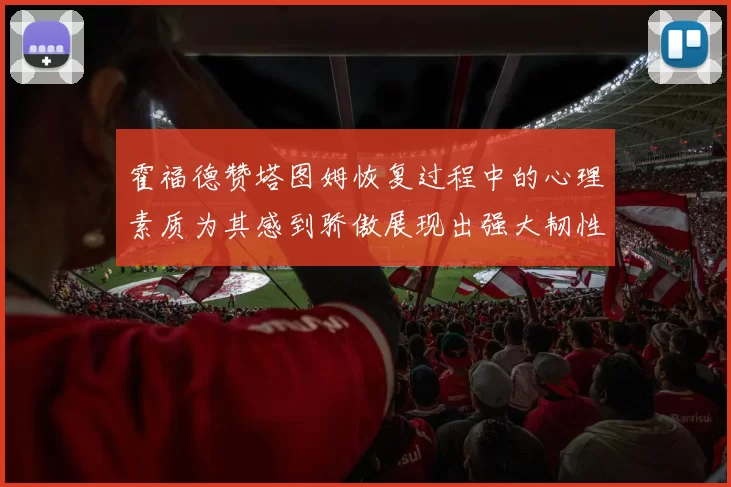 霍福德赞塔图姆恢复过程中的心理素质为其感到骄傲展现出强大韧性与决心