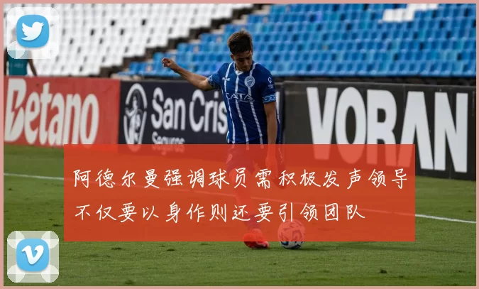 阿德尔曼强调球员需积极发声领导不仅要以身作则还要引领团队