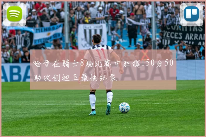 哈登在骑士8场比赛中狂揽150分50助攻创控卫最快纪录
