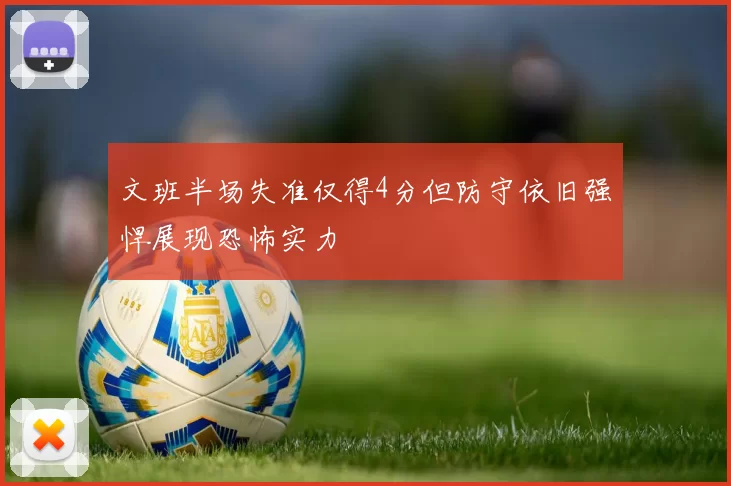 文班半场失准仅得4分但防守依旧强悍展现恐怖实力